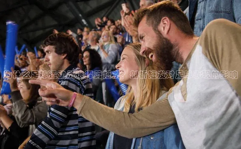 球盟会qmh网页版登录百度Apollo为什么足球运动员选择剪短发？剖析短发对足球表现的影响