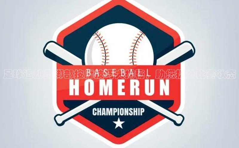 qmh球盟会亚博华扬联众足球运动员脚部按摩技巧大揭秘，助您提升比赛状态