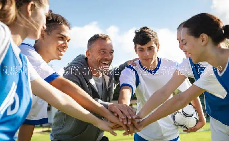 球盟会(中国)路畅科技揭秘足球运动员的身高标准，什么样的身高才算高？