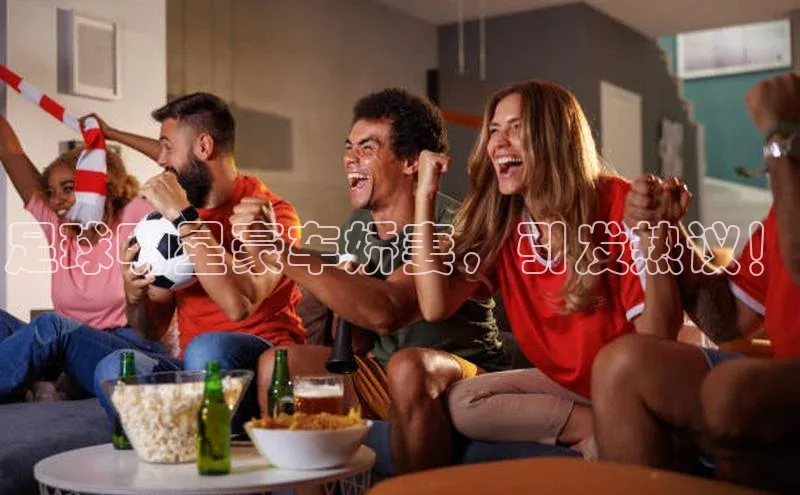 qm球盟会猫眼足球明星豪车娇妻，引发热议！