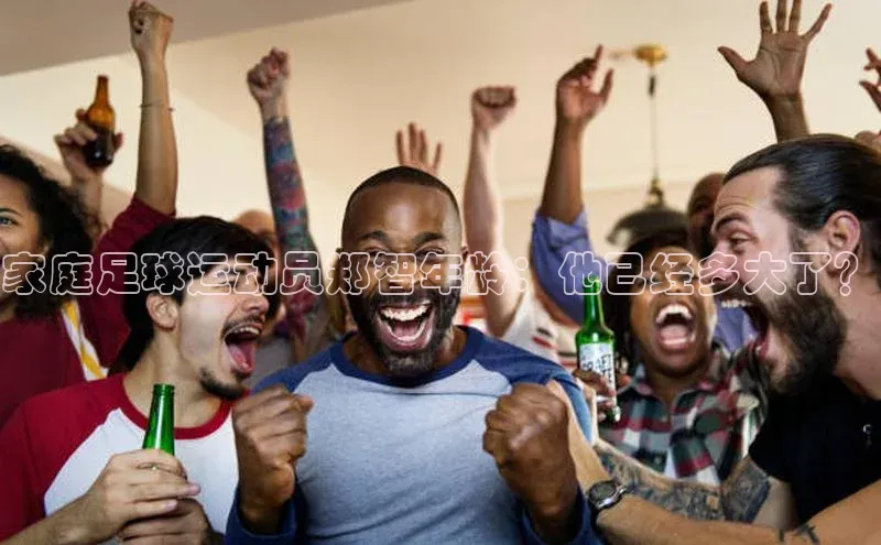 qm球盟会·(中国)网页登录光魔科技家庭足球运动员郑智年龄：他已经多大了？