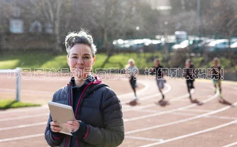 qmh8球盟会皮阿诺13号足球运动员有哪些？详细列表揭晓！