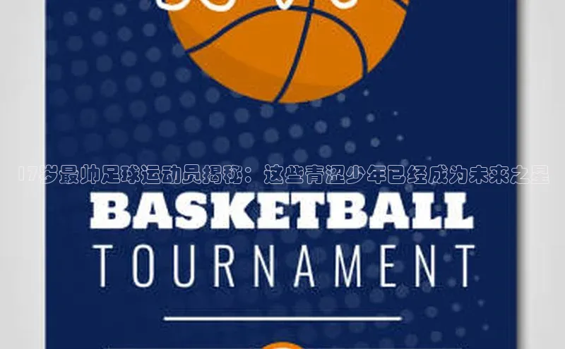 qm球盟会·(中国)网页登录百度取证17岁最帅足球运动员揭秘：这些青涩少年已经成为未来之星