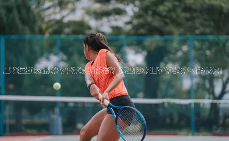 球盟会官方app首页入口爱慕股份足球运动员踢球水平究竟有多高？这些技术细节你绝对不能错过！