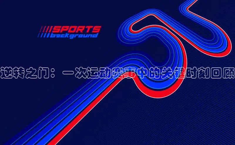 球盟会官网入口彩讯股份逆转之门：一次运动赛事中的关键时刻回顾