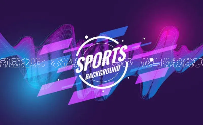 球盟会58同城动感之城：本市热门运动赛事一览与你我共享