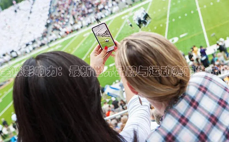 qm球盟会·(中国)网页登录百度取证全球影响力：最新世界品牌与运动赛事排行榜