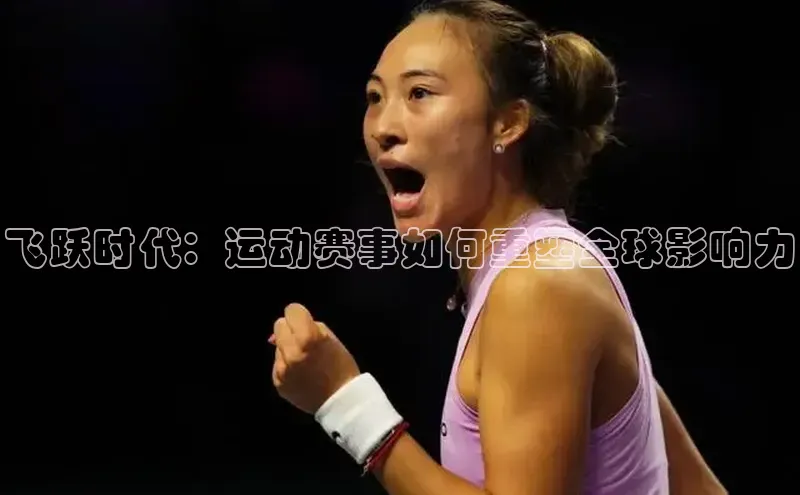 球盟会官方app首页入口知乎飞跃时代：运动赛事如何重塑全球影响力