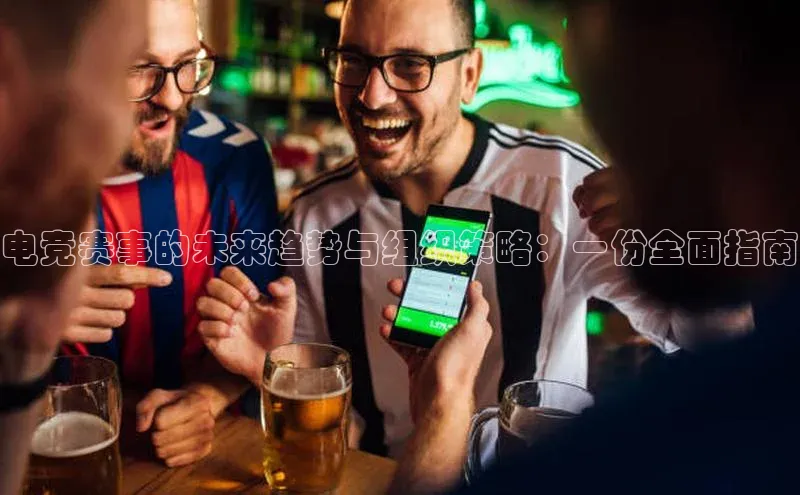 电竞赛事的未来趋势与组织策略：一份全面指南