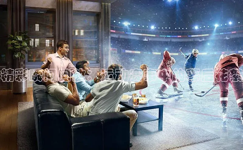 精彩瞬间回放：运动赛事中的幕后花絮