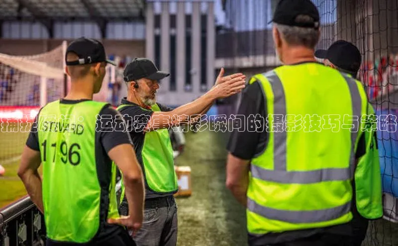 捕捉瞬间：运动赛事精彩瞬间的摄影技巧与策略