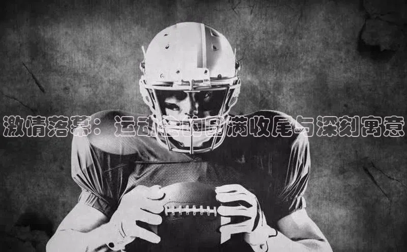 激情落幕：运动会的圆满收尾与深刻寓意