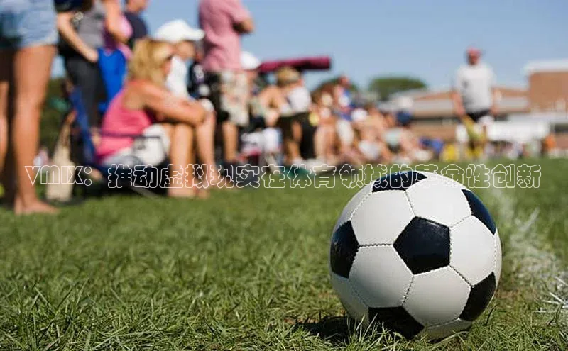 VMIX：推动虚拟现实在体育领域的革命性创新