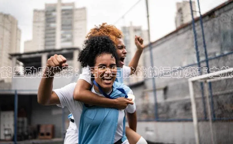 鹤壁动感地带：活力与挑战的运动赛事之旅