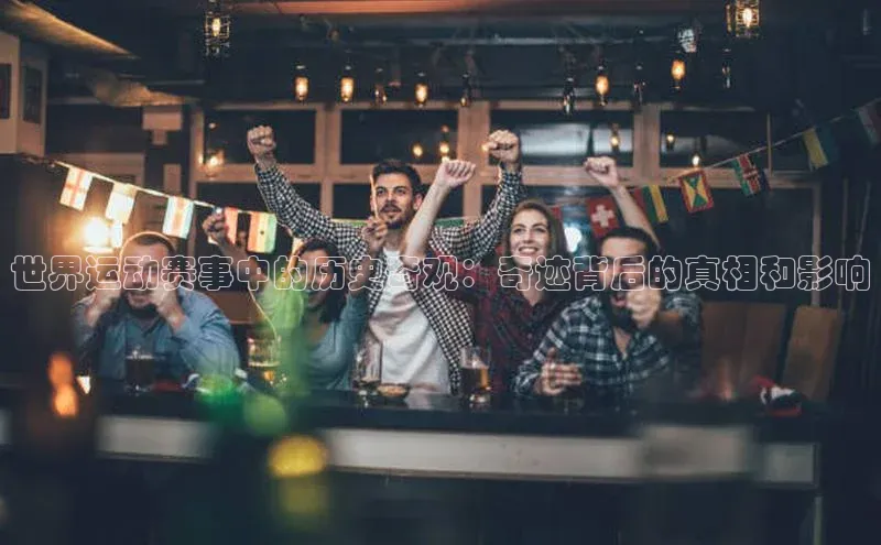 世界运动赛事中的历史奇观：奇迹背后的真相和影响