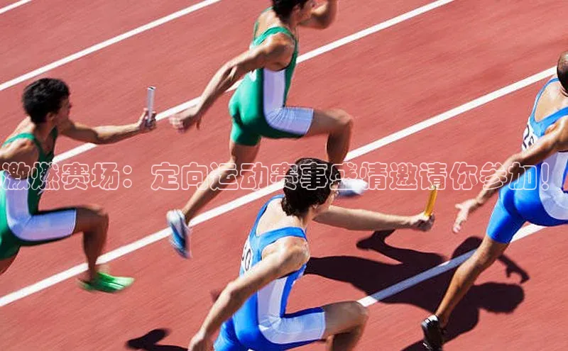 激燃赛场：定向运动赛事盛情邀请你参加！