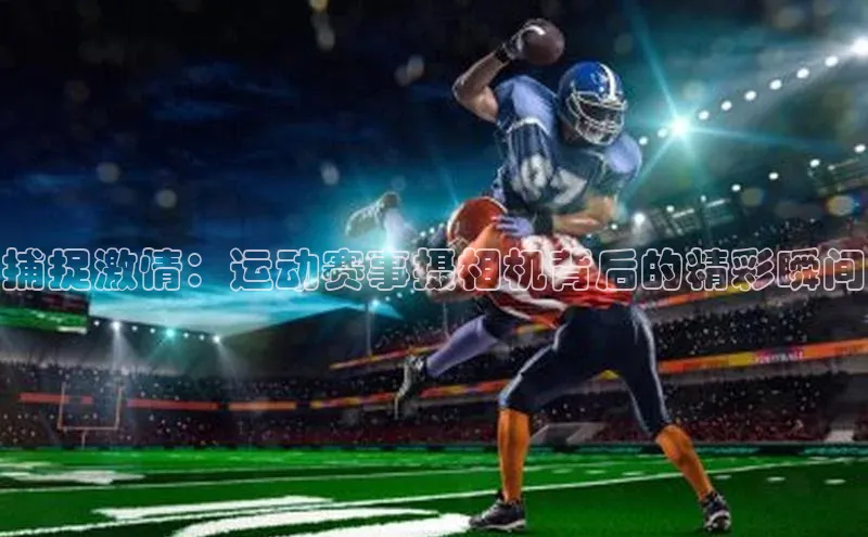 捕捉激情：运动赛事摄相机背后的精彩瞬间