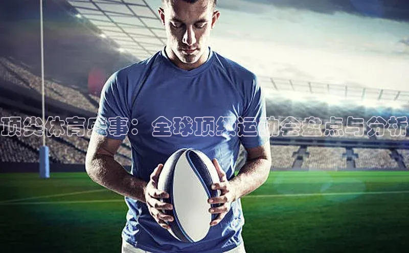 顶尖体育盛事：全球顶级运动会盘点与分析