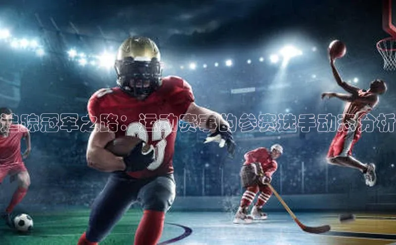 追踪冠军之路：运动赛事的参赛选手动态分析