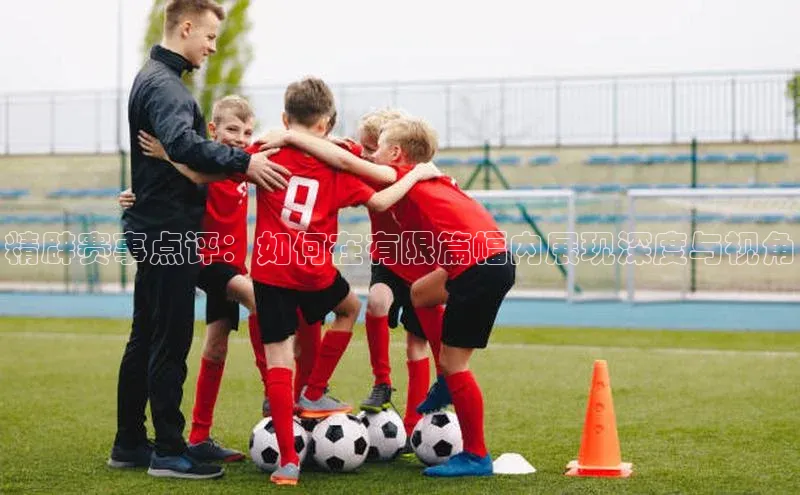 精辟赛事点评：如何在有限篇幅内展现深度与视角