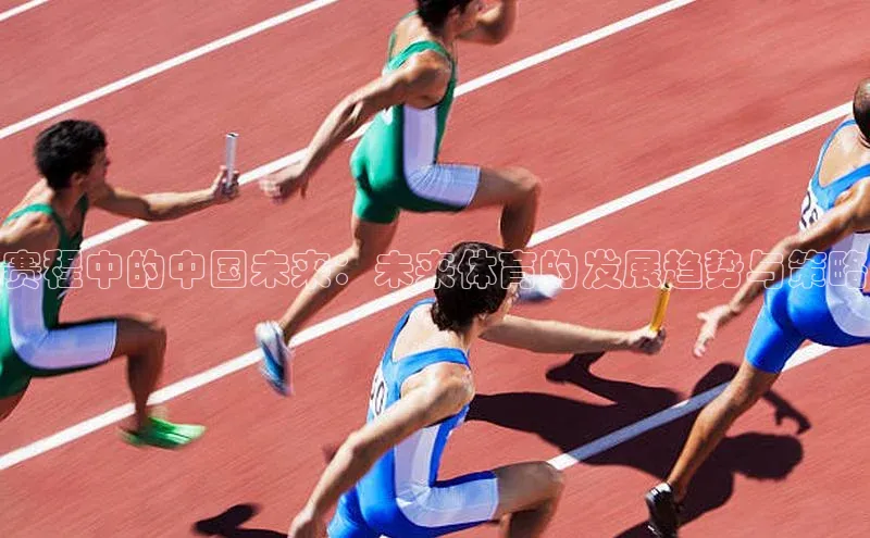 赛程中的中国未来：未来体育的发展趋势与策略