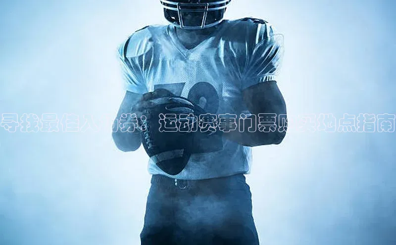 寻找最佳入场券：运动赛事门票购买地点指南