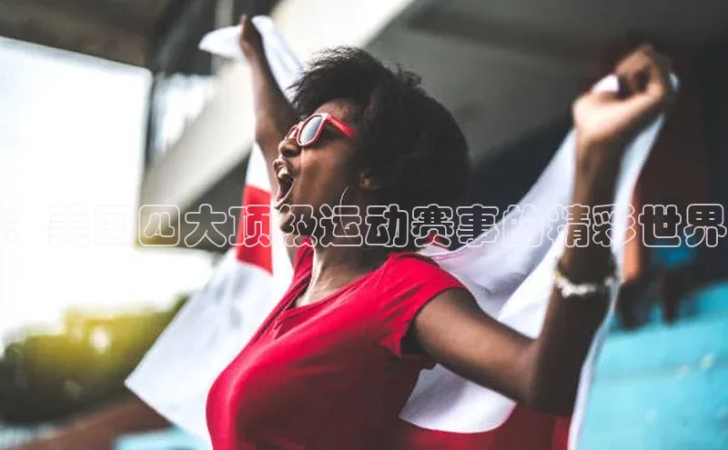 ：美国四大顶级运动赛事的精彩世界