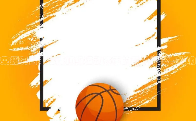 荣耀舞台：深度顶级运动赛事的赞助策略与影响