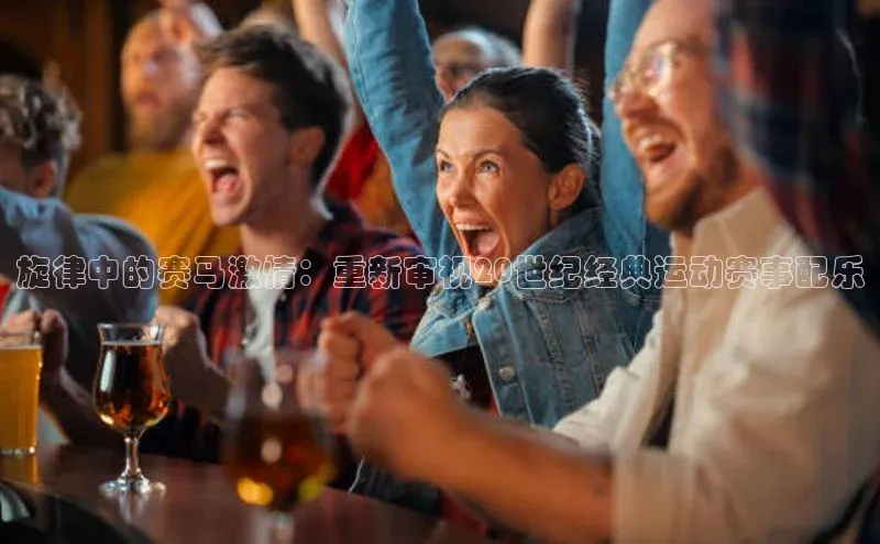 旋律中的赛马激情：重新审视20世纪经典运动赛事配乐