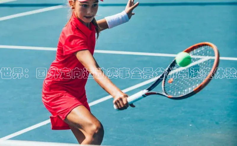 世界：国外定向运动赛事全景分析与深度体验