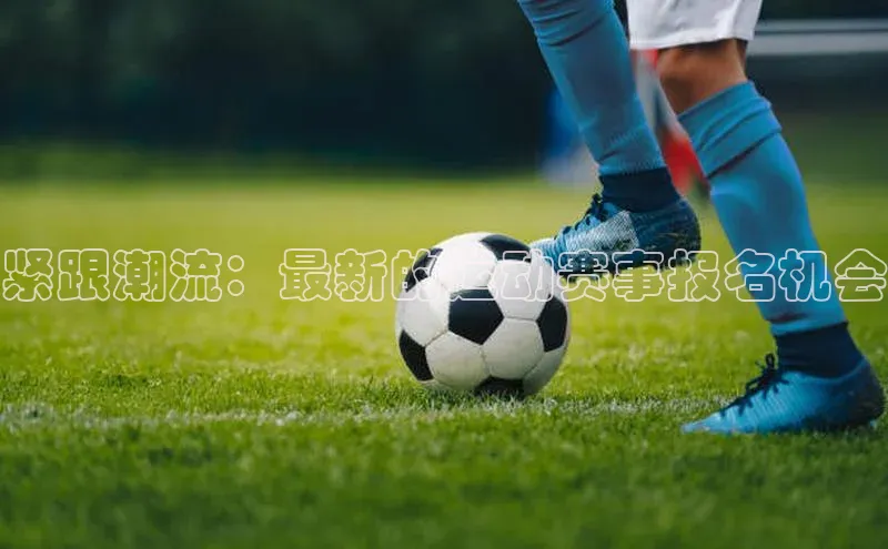 紧跟潮流：最新的运动赛事报名机会
