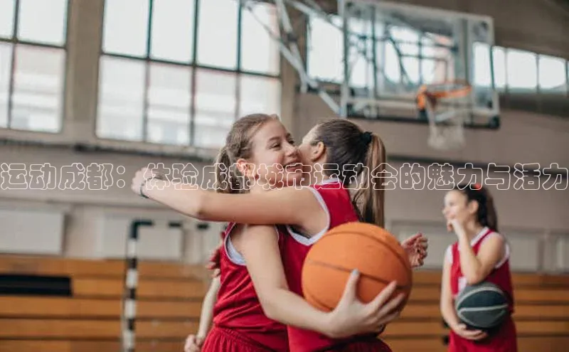 运动成都：体验成都城市运动会的魅力与活力