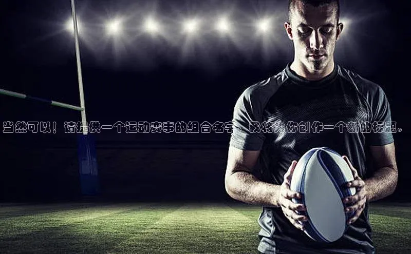 当然可以！请提供一个运动赛事的组合名字，我将为你创作一个新的标题。
