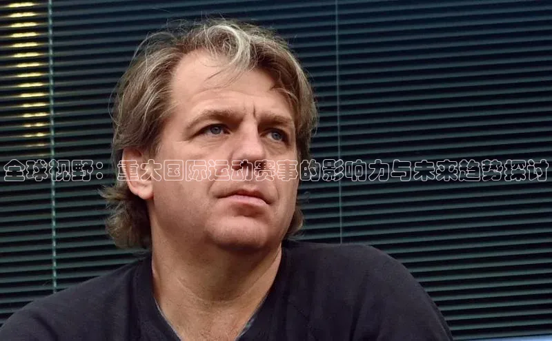 全球视野：重大国际运动赛事的影响力与未来趋势探讨