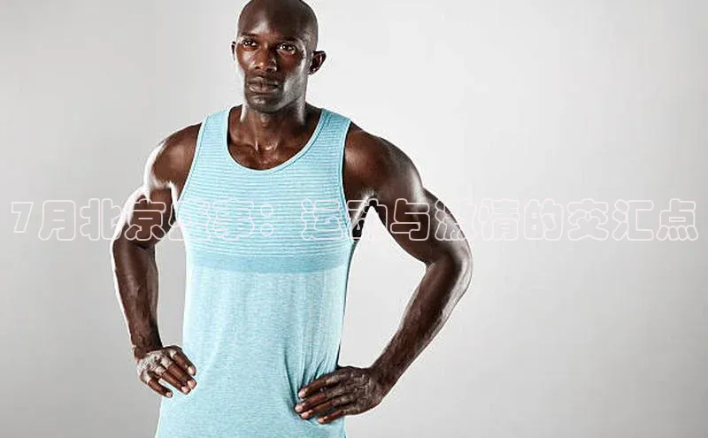 7月北京盛事：运动与激情的交汇点