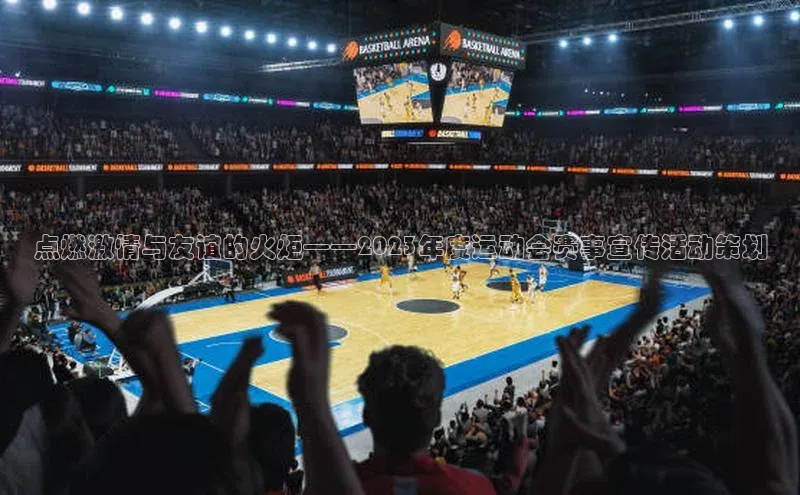 点燃激情与友谊的火炬——2023年度运动会赛事宣传活动策划