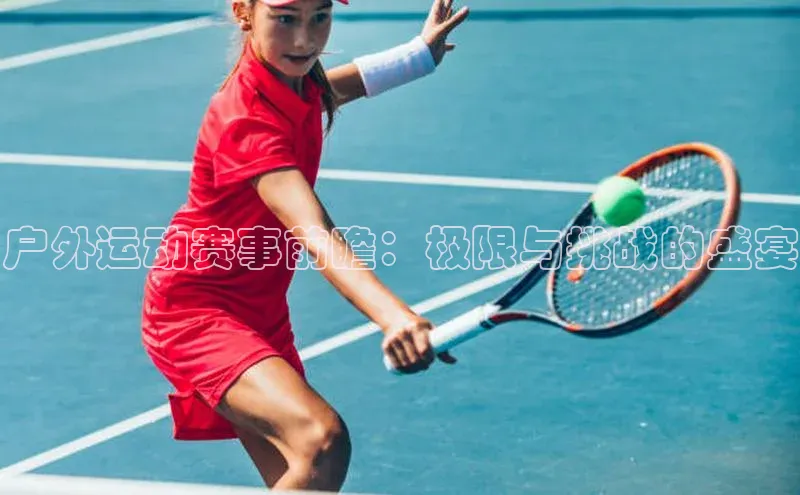 户外运动赛事前瞻：极限与挑战的盛宴