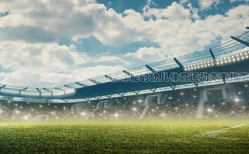 与乐趣：打造未来儿童健康体能的幼儿体育运动赛事指南