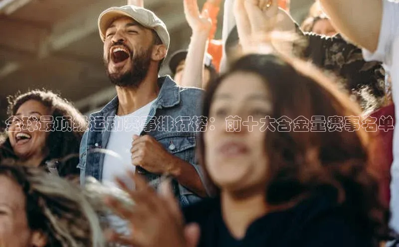全球最顶级运动赛事排行榜：前十大含金量赛事名单