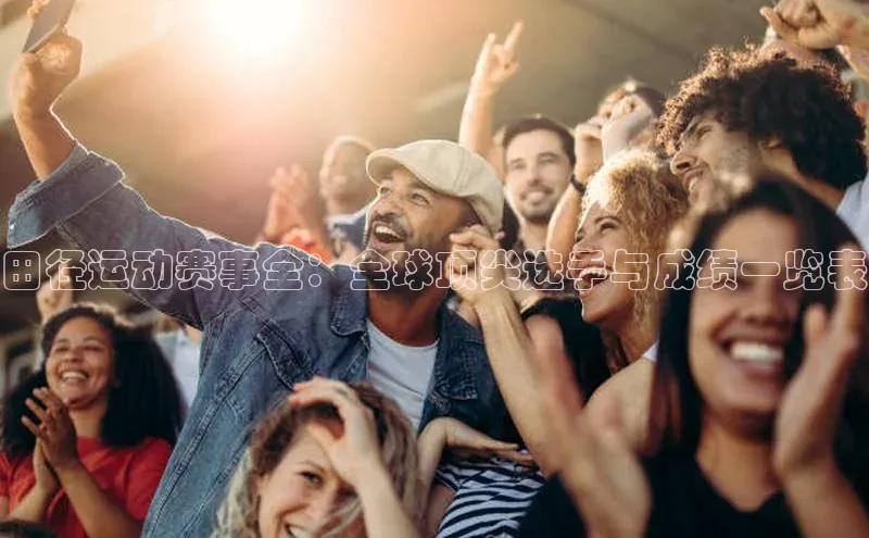 田径运动赛事全：全球顶尖选手与成绩一览表