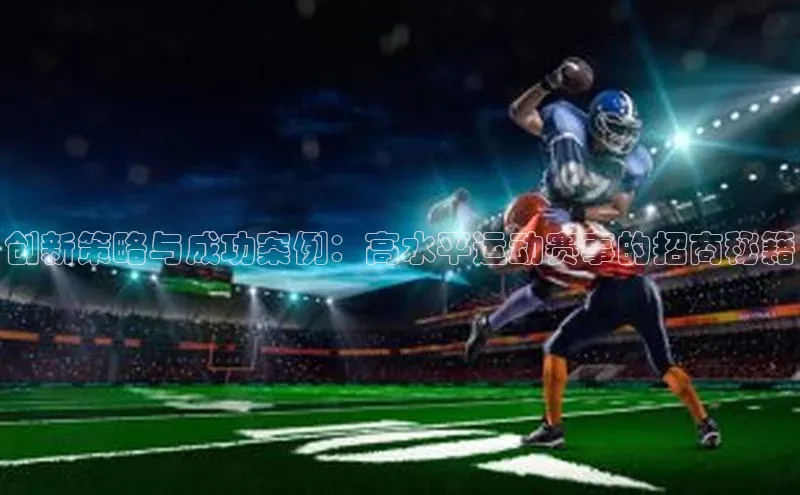 创新策略与成功案例：高水平运动赛事的招商秘籍