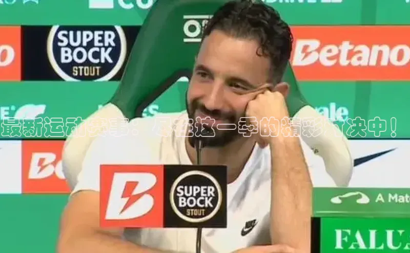 最新运动赛事：尽在这一季的精彩对决中！