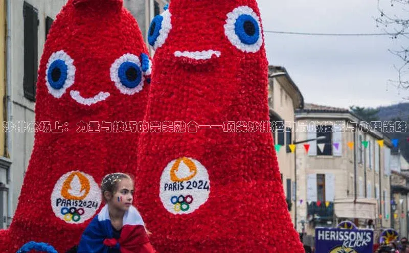 沙排赛场上：力量与技巧的完美融合——顶尖沙排运动员的技艺与心理策略