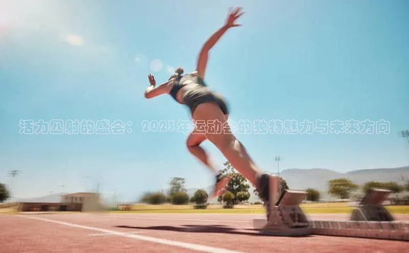 活力四射的盛会：2023年运动会的独特魅力与未来方向