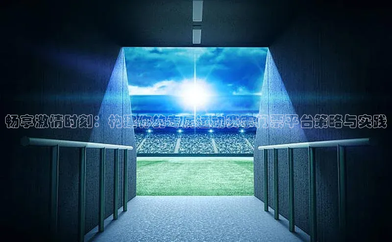 畅享激情时刻：构建你的专属运动赛事门票平台策略与实践