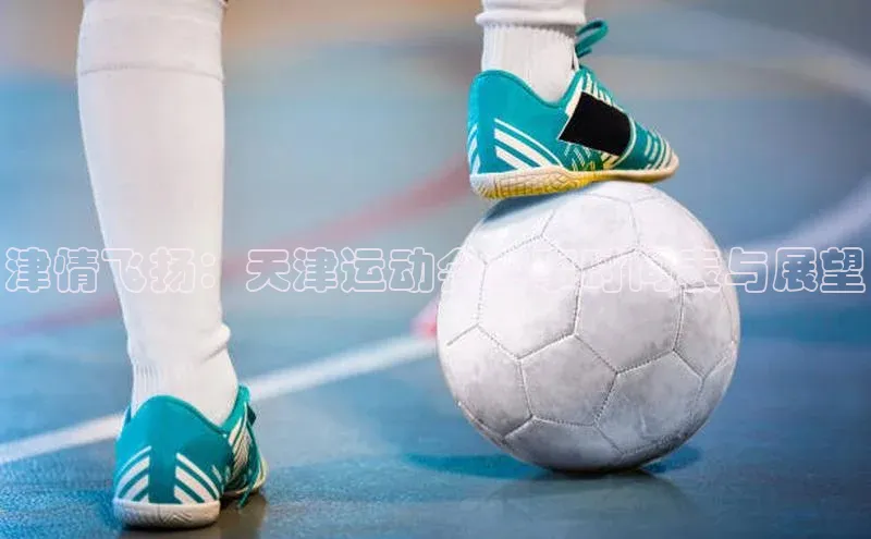 津情飞扬：天津运动会赛事时间表与展望