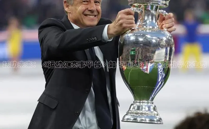 跃动未来：《运动汇赛事平台》如何重塑运动赛事数字化生态