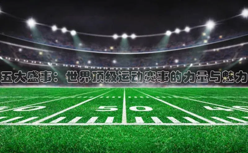 五大盛事：世界顶级运动赛事的力量与魅力