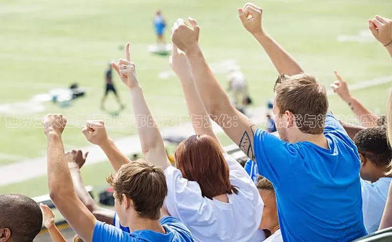 世界三大主要运动赛事的竞技与文化：一场视觉与精神的盛宴