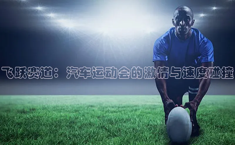 飞跃赛道：汽车运动会的激情与速度碰撞